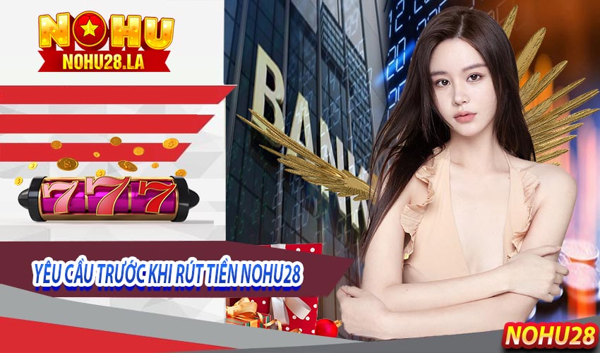 Các yêu cầu của nhà cái đưa ra khi bắt đầu thực hiện rút tiền nohu28