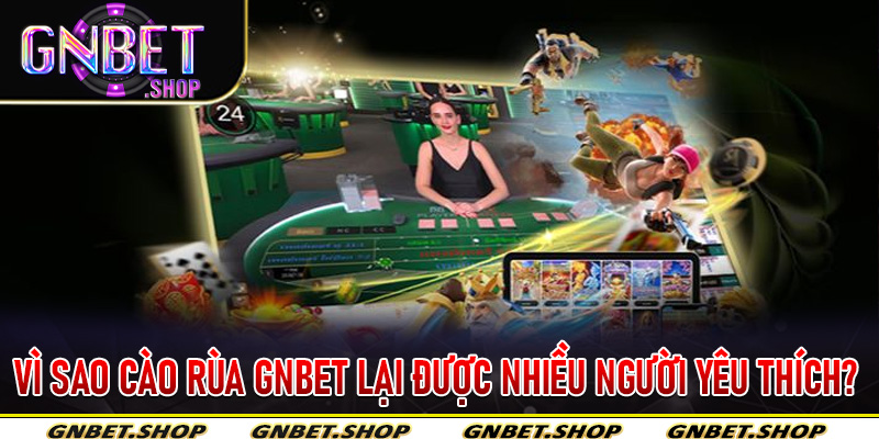 Vì sao Cào Rùa Gnbet lại được nhiều người yêu thích?