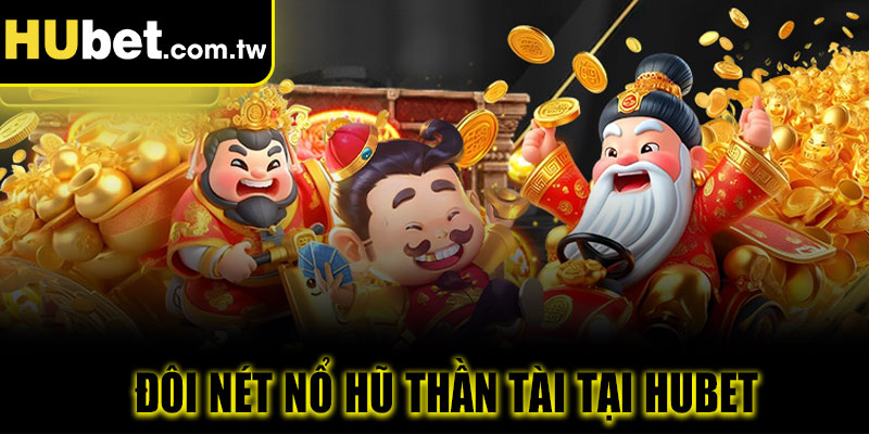 Đôi nét nổ hũ thần tài tại Hubet